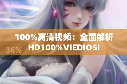 100%高清视频：全面解析HD100%VIEDIOSI