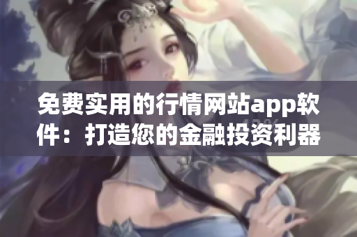 免费实用的行情网站app软件：打造您的金融投资利器