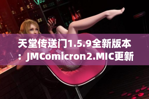 天堂传送门1.5.9全新版本：JMComicron2.MIC更新来袭
