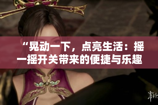 “晃动一下，点亮生活：摇一摇开关带来的便捷与乐趣”