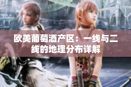 欧美葡萄酒产区：一线与二线的地理分布详解