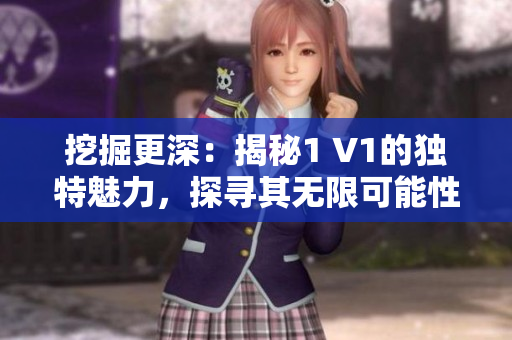 挖掘更深：揭秘1 V1的独特魅力，探寻其无限可能性