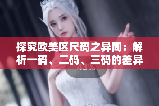 探究欧美区尺码之异同：解析一码、二码、三码的差异