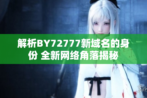 解析BY72777新域名的身份 全新网络角落揭秘