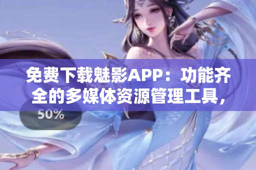 免费下载魅影APP：功能齐全的多媒体资源管理工具，带给你全新娱乐体验