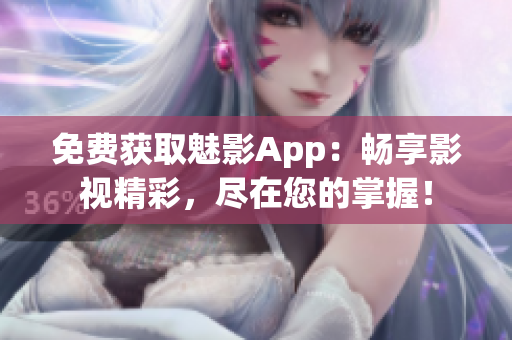 免费获取魅影App：畅享影视精彩，尽在您的掌握！