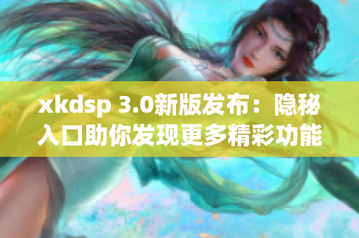 xkdsp 3.0新版发布：隐秘入口助你发现更多精彩功能