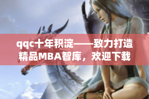 详细阅读:qqc十年积淀——致力打造精品MBA智库,欢迎下载 qqc十年积淀——致力打造精品MBA智库,欢迎下载