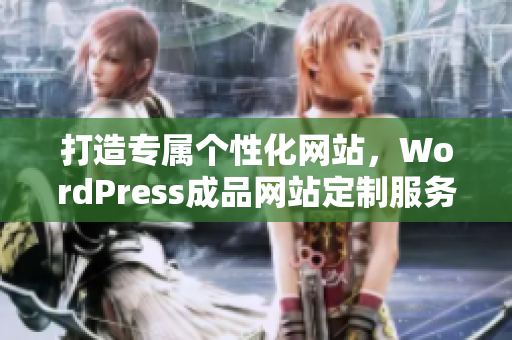 打造专属个性化网站，WordPress成品网站定制服务-以您的需求为出发点