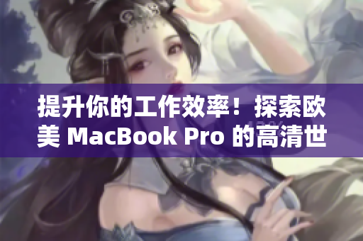 详细阅读:提升你的工作效率!探索欧美 MacBook Pro 的高清世界 提升你的工作效率!探索欧美 MacBook Pro 的高清世界