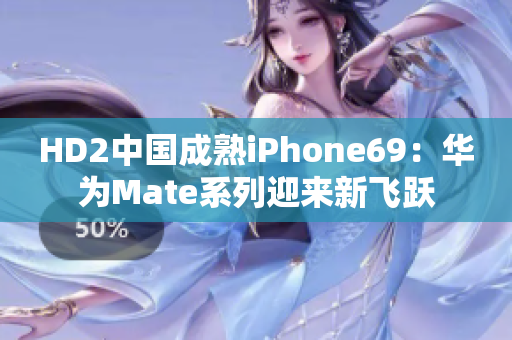 HD2中国成熟iPhone69:华为Mate系列迎来新飞跃 HD2中国成熟iPhone69:华为Mate系列迎来新飞跃