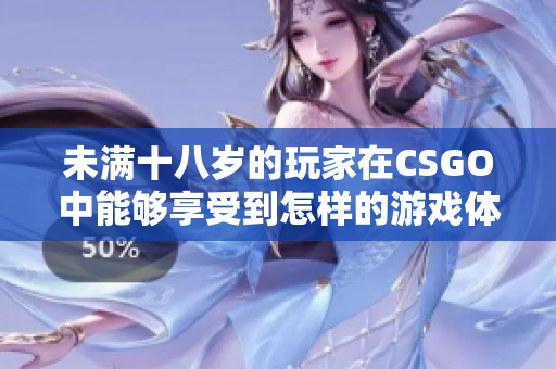 未满十八岁的玩家在CSGO中能够享受到怎样的游戏体验？