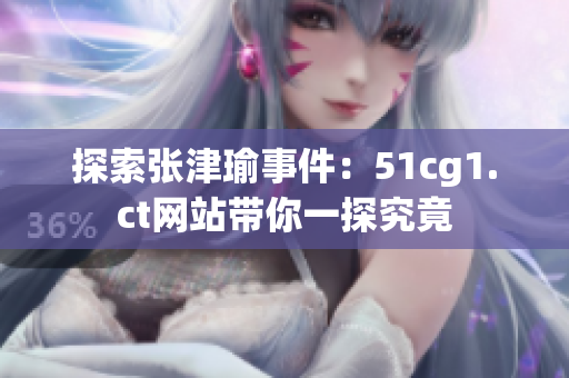 探索张津瑜事件：51cg1.ct网站带你一探究竟