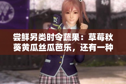 尝鲜另类时令蔬果:草莓秋葵黄瓜丝瓜芭乐,还有一种绿巨人! 尝鲜另类时令蔬果:草莓秋葵黄瓜丝瓜芭乐,还有一种绿巨人!