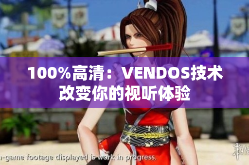 100%高清:VENDOS技术改变你的视听体验 100%高清:VENDOS技术改变你的视听体验