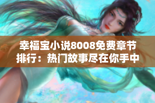 幸福宝小说8008免费章节排行:热门故事尽在你手中 幸福宝小说8008免费章节排行:热门故事尽在你手中