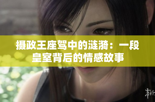 摄政王座驾中的涟漪：一段皇室背后的情感故事