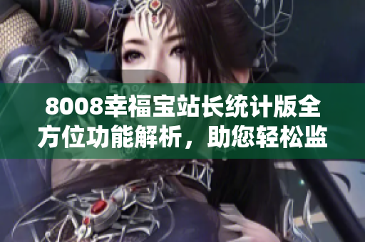 8008幸福宝站长统计版全方位功能解析,助您轻松监控网站数据 8008幸福宝站长统计版全方位功能解析,助您轻松监控网站数据