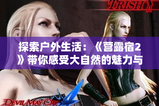 探索户外生活：《营露宿2》带你感受大自然的魅力与挑战