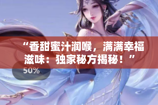 “香甜蜜汁润喉，满满幸福滋味：独家秘方揭秘！”