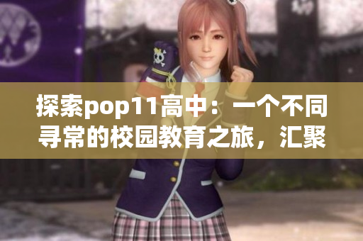探索pop11高中：一个不同寻常的校园教育之旅，汇聚创新与激情