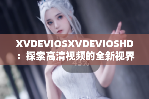 XVDEVIOSXVDEVIOSHD：探索高清视频的全新视界