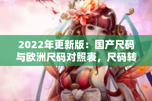 2022年更新版:国产尺码与欧洲尺码对照表,尺码转换全攻略 2022年更新版:国产尺码与欧洲尺码对照表,尺码转换全攻略