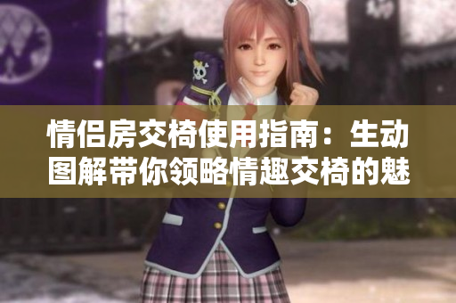 详细阅读:情侣房交椅使用指南:生动图解带你领略情趣交椅的魅力 情侣房交椅使用指南:生动图解带你领略情趣交椅的魅力