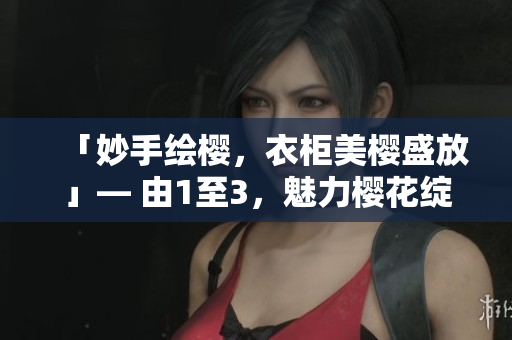 「妙手绘樱，衣柜美樱盛放」— 由1至3，魅力樱花绽放新生