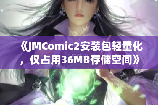 《JMComic2安装包轻量化，仅占用36MB存储空间》