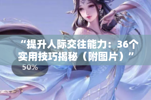 “提升人际交往能力：36个实用技巧揭秘（附图片）”