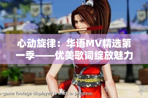 心动旋律：华语MV精选第一季——优美歌词绽放魅力