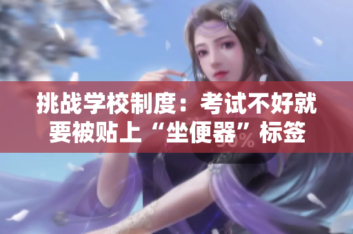 挑战学校制度:考试不好就要被贴上“坐便器”标签 挑战学校制度:考试不好就要被贴上“坐便器”标签