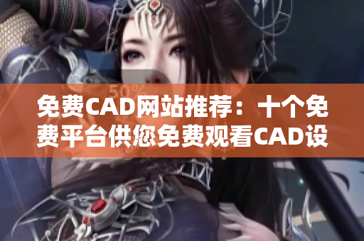 免费CAD网站推荐：十个免费平台供您免费观看CAD设计