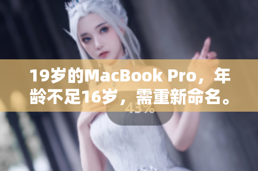 19岁的MacBook Pro,年龄不足16岁,需重新命名。 19岁的MacBook Pro,年龄不足16岁,需重新命名。