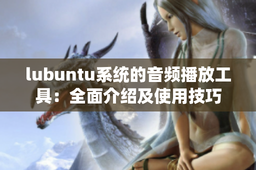 详细阅读:lubuntu系统的音频播放工具:全面介绍及使用技巧 lubuntu系统的音频播放工具:全面介绍及使用技巧