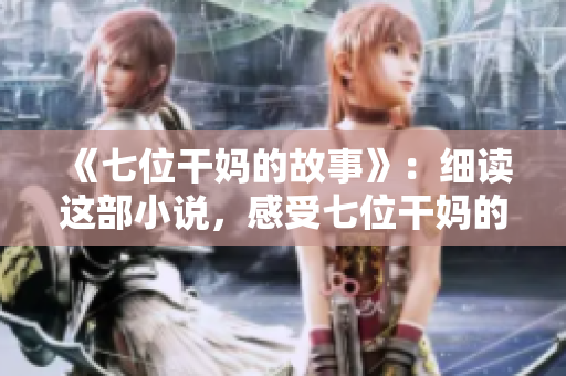 《七位干妈的故事》：细读这部小说，感受七位干妈的生活点滴
