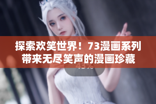 探索欢笑世界！73漫画系列带来无尽笑声的漫画珍藏