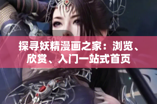 探寻妖精漫画之家：浏览、欣赏、入门一站式首页