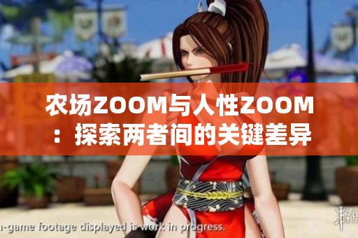 详细阅读:农场ZOOM与人性ZOOM:探索两者间的关键差异 农场ZOOM与人性ZOOM:探索两者间的关键差异