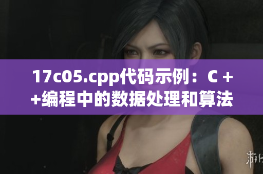 17c05.cpp代码示例：C ++编程中的数据处理和算法优化