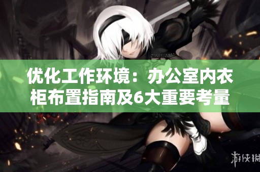 优化工作环境：办公室内衣柜布置指南及6大重要考量