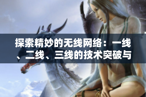 探索精妙的无线网络：一线、二线、三线的技术突破与应用前景