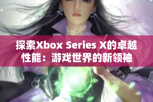 详细阅读:探索Xbox Series X的卓越性能:游戏世界的新领袖 探索Xbox Series X的卓越性能:游戏世界的新领袖