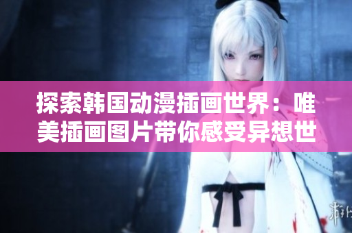 探索韩国动漫插画世界：唯美插画图片带你感受异想世界
