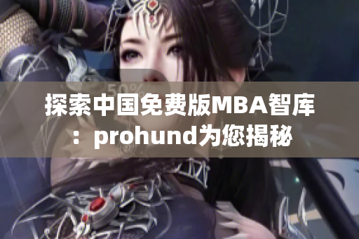 探索中国免费版MBA智库:prohund为您揭秘 探索中国免费版MBA智库:prohund为您揭秘
