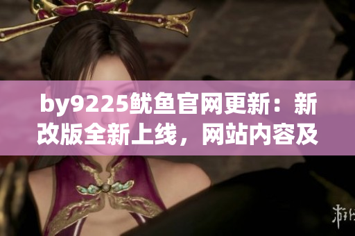 by9225鱿鱼官网更新：新改版全新上线，网站内容及设计焕然一新