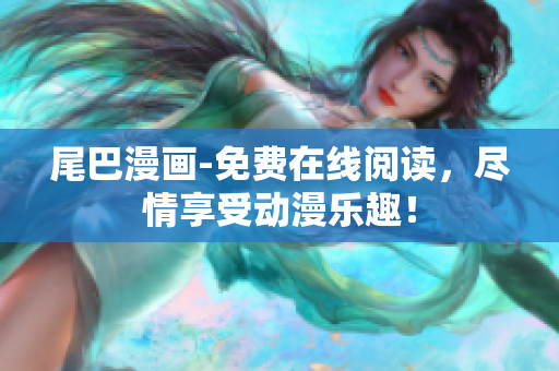 尾巴漫画-免费在线阅读，尽情享受动漫乐趣！