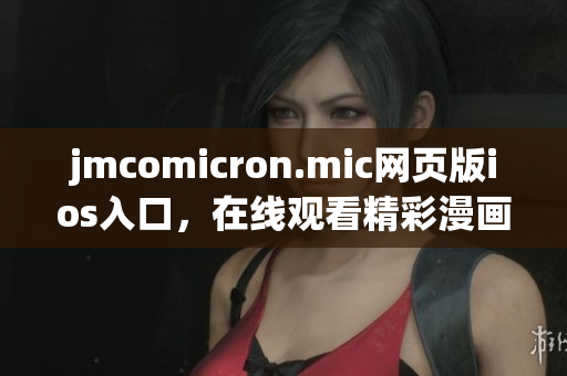 详细阅读:jmcomicron.mic网页版ios入口,在线观看精彩漫画篇章 jmcomicron.mic网页版ios入口,在线观看精彩漫画篇章