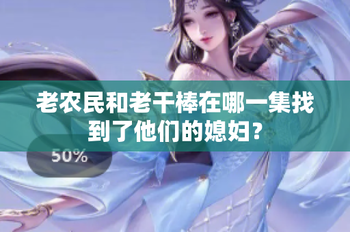 老农民和老干棒在哪一集找到了他们的媳妇？